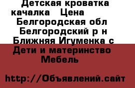 Детская кроватка качалка › Цена ­ 3 000 - Белгородская обл., Белгородский р-н, Ближняя Игуменка с. Дети и материнство » Мебель   